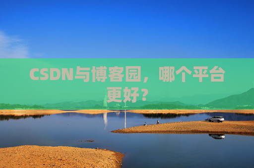 CSDN与博客园，哪个平台更好？