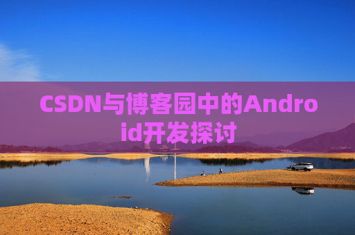 CSDN与博客园中的Android开发探讨