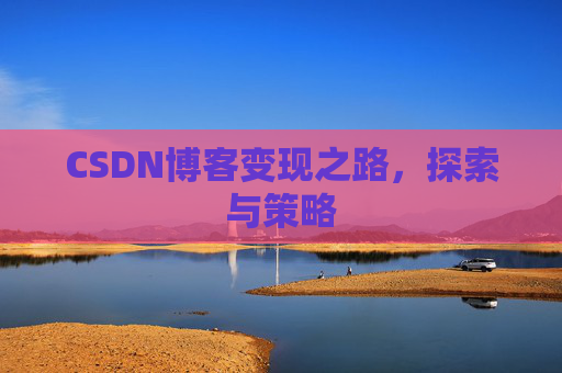 CSDN博客变现之路，探索与策略